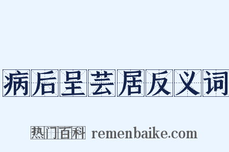 病后呈芸居反义词是什么意思的图片